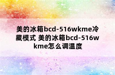 美的冰箱bcd-516wkme冷藏模式 美的冰箱bcd-516wkme怎么调温度